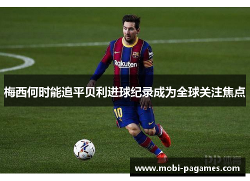 梅西何时能追平贝利进球纪录成为全球关注焦点