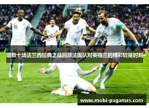 细数十场法兰西经典之战回顾法国队对英格兰的精彩较量时刻