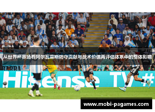 从世界杯赛场看阿尔瓦雷斯防守贡献与战术价值再评估体系中的整体影响