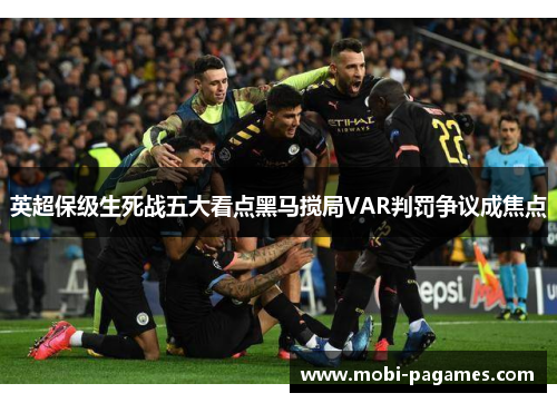 英超保级生死战五大看点黑马搅局VAR判罚争议成焦点