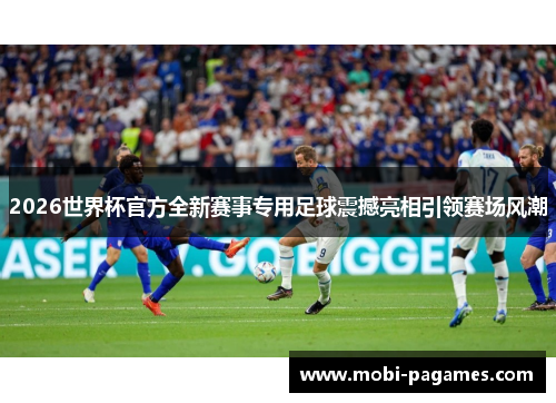 2026世界杯官方全新赛事专用足球震撼亮相引领赛场风潮