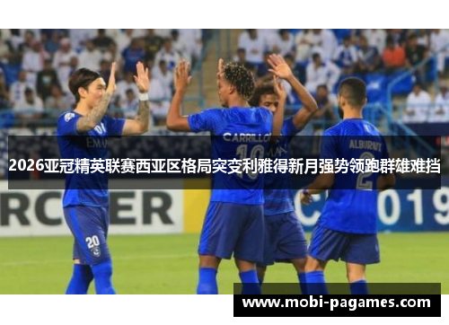 2026亚冠精英联赛西亚区格局突变利雅得新月强势领跑群雄难挡