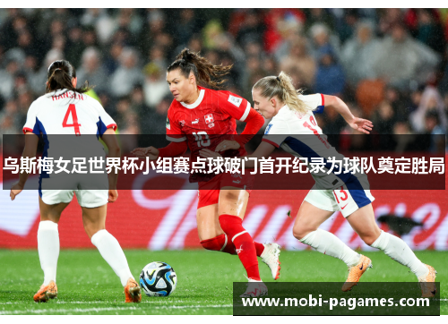 乌斯梅女足世界杯小组赛点球破门首开纪录为球队奠定胜局