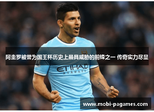 阿圭罗被誉为国王杯历史上最具威胁的前锋之一 传奇实力尽显