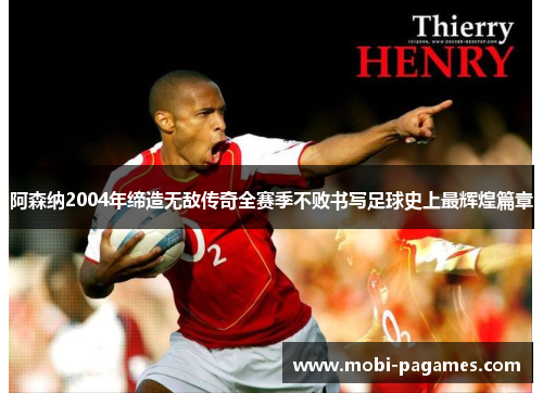 阿森纳2004年缔造无敌传奇全赛季不败书写足球史上最辉煌篇章