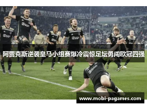 阿贾克斯逆袭皇马小组赛爆冷震惊足坛勇闯欧冠四强