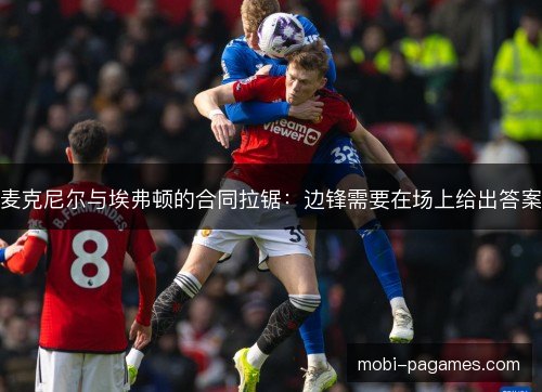 麦克尼尔与埃弗顿的合同拉锯：边锋需要在场上给出答案